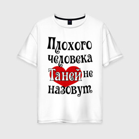 Женская футболка хлопок Oversize с принтом Плохая Таня в Екатеринбурге, 100% хлопок | свободный крой, круглый ворот, спущенный рукав, длина до линии бедер
 | tanya | женское имя | имена | прикольная надпись | сердечко | сердце | таня | татьяна