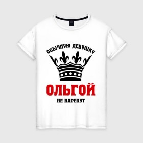 Женская футболка хлопок с принтом Царские имена (Ольга) в Екатеринбурге, 100% хлопок | прямой крой, круглый вырез горловины, длина до линии бедер, слегка спущенное плечо | имена | обычную девущку ольгой не нарекут | ольга | ольгой | царские имена