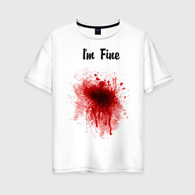 Женская футболка хлопок Oversize с принтом Я в порядке в Екатеринбурге, 100% хлопок | свободный крой, круглый ворот, спущенный рукав, длина до линии бедер
 | im fine | в порядке | кровь | рана | шрам