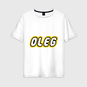 Женская футболка хлопок Oversize с принтом Oleg в Екатеринбурге, 100% хлопок | свободный крой, круглый ворот, спущенный рукав, длина до линии бедер
 | lego | антибрренд | имена | конструктор лего | лего | логотип лего | олег