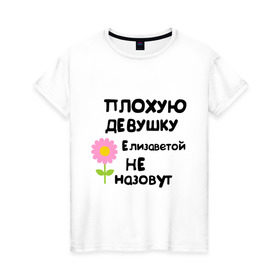 Женская футболка хлопок с принтом Плохую девушку Елизаветой не назовут в Екатеринбурге, 100% хлопок | прямой крой, круглый вырез горловины, длина до линии бедер, слегка спущенное плечо | 