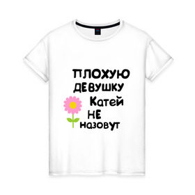 Женская футболка хлопок с принтом Плохую девушку Катей не назовут в Екатеринбурге, 100% хлопок | прямой крой, круглый вырез горловины, длина до линии бедер, слегка спущенное плечо | 