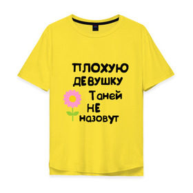 Мужская футболка хлопок Oversize с принтом Плохую девушку Таней не назовут в Екатеринбурге, 100% хлопок | свободный крой, круглый ворот, “спинка” длиннее передней части | женское имя | имена | таня