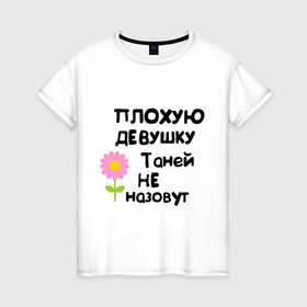 Женская футболка хлопок с принтом Плохую девушку Таней не назовут в Екатеринбурге, 100% хлопок | прямой крой, круглый вырез горловины, длина до линии бедер, слегка спущенное плечо | Тематика изображения на принте: женское имя | имена | таня