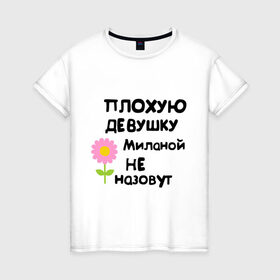 Женская футболка хлопок с принтом Плохая Милана в Екатеринбурге, 100% хлопок | прямой крой, круглый вырез горловины, длина до линии бедер, слегка спущенное плечо | девушка | женски имена | женское имя | милана | цветок | цветочек
