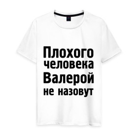 Мужская футболка хлопок с принтом Плохой Валера в Екатеринбурге, 100% хлопок | прямой крой, круглый вырез горловины, длина до линии бедер, слегка спущенное плечо. | валера | валерий | валерой не назовут | валерон | имена