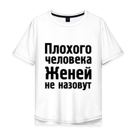 Мужская футболка хлопок Oversize с принтом Плохой Женя в Екатеринбурге, 100% хлопок | свободный крой, круглый ворот, “спинка” длиннее передней части | evgeniy | евгений | женей не назовут | женя | имена | имя