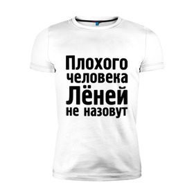 Мужская футболка премиум с принтом Плохой Леня в Екатеринбурге, 92% хлопок, 8% лайкра | приталенный силуэт, круглый вырез ворота, длина до линии бедра, короткий рукав | Тематика изображения на принте: имена | лёней не назовут | лёня | леонид