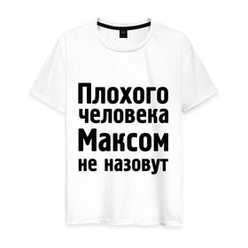 Мужская футболка хлопок с принтом Плохой Макс в Екатеринбурге, 100% хлопок | прямой крой, круглый вырез горловины, длина до линии бедер, слегка спущенное плечо. | maxim | имена | макс | максим | максимка | максом | максом не назовут