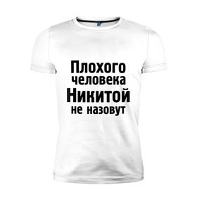 Мужская футболка премиум с принтом Плохой Никита в Екатеринбурге, 92% хлопок, 8% лайкра | приталенный силуэт, круглый вырез ворота, длина до линии бедра, короткий рукав | nikita | никита | никитка | никитой | никитой не назовут | никитос