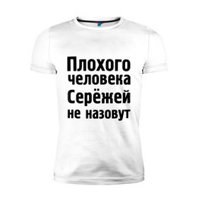 Мужская футболка премиум с принтом Плохой Серёжа в Екатеринбурге, 92% хлопок, 8% лайкра | приталенный силуэт, круглый вырез ворота, длина до линии бедра, короткий рукав | sergey | toplanding | имена | имя | не назовут | сережа