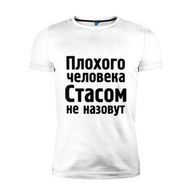 Мужская футболка премиум с принтом Плохой Стас в Екатеринбурге, 92% хлопок, 8% лайкра | приталенный силуэт, круглый вырез ворота, длина до линии бедра, короткий рукав | Тематика изображения на принте: имена | имя | не назовут | стас