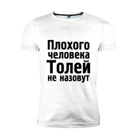 Мужская футболка премиум с принтом Плохой Толя в Екатеринбурге, 92% хлопок, 8% лайкра | приталенный силуэт, круглый вырез ворота, длина до линии бедра, короткий рукав | анатолий | имена | имя | не назовут | толя