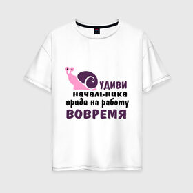 Женская футболка хлопок Oversize с принтом Удиви начальник в Екатеринбурге, 100% хлопок | свободный крой, круглый ворот, спущенный рукав, длина до линии бедер
 | приди на работу вовремя | работа | удиви начальника | улитка