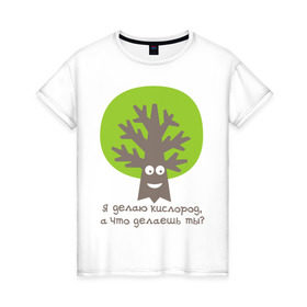 Женская футболка хлопок с принтом Я делаю кислород. Что делаешь ты? в Екатеринбурге, 100% хлопок | прямой крой, круглый вырез горловины, длина до линии бедер, слегка спущенное плечо | веселое дерево