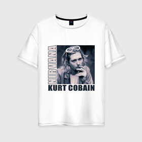 Женская футболка хлопок Oversize с принтом Nirvana- Kurt Cobain в Екатеринбурге, 100% хлопок | свободный крой, круглый ворот, спущенный рукав, длина до линии бедер
 | kurt cobain | nirvana | группы | курт кобейн | музыка | музыкальные группы. курт | нирвана