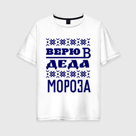 Женская футболка хлопок Oversize с принтом Верю в Деда Мороза в Екатеринбурге, 100% хлопок | свободный крой, круглый ворот, спущенный рукав, длина до линии бедер
 | new year | верю | верю в деда мороза | вязаная | новый год
