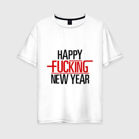 Женская футболка хлопок Oversize с принтом Happy fucking New Year в Екатеринбурге, 100% хлопок | свободный крой, круглый ворот, спущенный рукав, длина до линии бедер
 | 2013 | happy new year | new year | нг | новый год | новый год 2013 | с новым годом