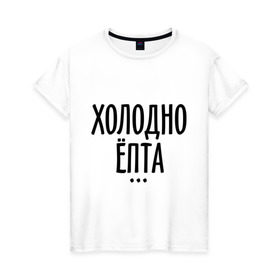 Женская футболка хлопок с принтом Холодно ёпта в Екатеринбурге, 100% хлопок | прямой крой, круглый вырез горловины, длина до линии бедер, слегка спущенное плечо | 2013 | new year | год змеи | зима | мороз | новый год | холодно