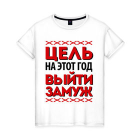 Женская футболка хлопок с принтом Цель - выйти замуж в Екатеринбурге, 100% хлопок | прямой крой, круглый вырез горловины, длина до линии бедер, слегка спущенное плечо | 2013 | new year | выйти замуж | новый год | цель на этот новый год