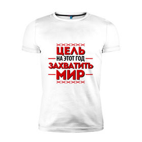 Мужская футболка премиум с принтом Цель - захватить мир в Екатеринбурге, 92% хлопок, 8% лайкра | приталенный силуэт, круглый вырез ворота, длина до линии бедра, короткий рукав | 2013 | захватить мир | новый год | новый год 2013 | цель | цель   захватить мир