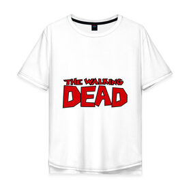 Мужская футболка хлопок Oversize с принтом The Walking Dead в Екатеринбурге, 100% хлопок | свободный крой, круглый ворот, “спинка” длиннее передней части | живые мертвецы | кино | сериал | телевидение | телесериал | ходячие мертвецы