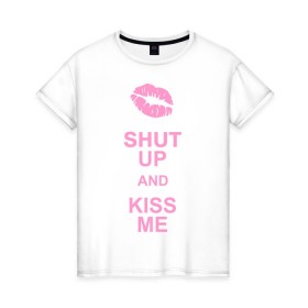 Женская футболка хлопок с принтом Shut up and kiss me в Екатеринбурге, 100% хлопок | прямой крой, круглый вырез горловины, длина до линии бедер, слегка спущенное плечо | keep calm | губы | замолчи | помада | поцелуй меня | поцелуйчик