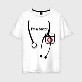 Женская футболка хлопок Oversize с принтом I m doctor в Екатеринбурге, 100% хлопок | свободный крой, круглый ворот, спущенный рукав, длина до линии бедер
 | doctor | врач | день медработника | доктор | медик | медицина | профессии