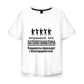 Мужская футболка хлопок Oversize с принтом Страшный сон патологоанатома в Екатеринбурге, 100% хлопок | свободный крой, круглый ворот, “спинка” длиннее передней части | врач | врачам | доктор | медик | медицина | патологоанатом | профессии | страшный сон