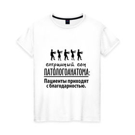 Женская футболка хлопок с принтом Страшный сон патологоанатома в Екатеринбурге, 100% хлопок | прямой крой, круглый вырез горловины, длина до линии бедер, слегка спущенное плечо | врач | врачам | доктор | медик | медицина | патологоанатом | профессии | страшный сон