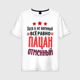 Женская футболка хлопок Oversize с принтом Пацан отменный в Екатеринбурге, 100% хлопок | свободный крой, круглый ворот, спущенный рукав, длина до линии бедер
 | 23 февраля | военный | день защитника отечества | день мужчин | звезда | подарок другу | подарок папе | хотя и не военный