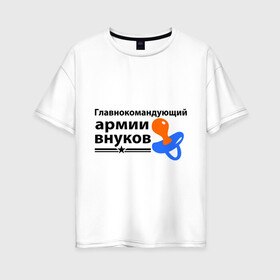 Женская футболка хлопок Oversize с принтом Армия внуков в Екатеринбурге, 100% хлопок | свободный крой, круглый ворот, спущенный рукав, длина до линии бедер
 | главнокомандующий | дедуля | дедушка