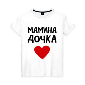 Женская футболка хлопок с принтом Мамина дочка в Екатеринбурге, 100% хлопок | прямой крой, круглый вырез горловины, длина до линии бедер, слегка спущенное плечо | девушкам | дочь | пафосные | сердечко | сердце