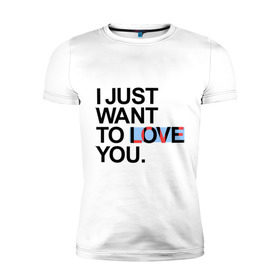 Мужская футболка премиум с принтом I just want to love you в Екатеринбурге, 92% хлопок, 8% лайкра | приталенный силуэт, круглый вырез ворота, длина до линии бедра, короткий рукав | i just want to love you | интернет приколы | рома жёлудь