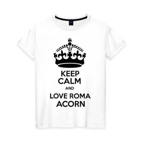 Женская футболка хлопок с принтом Keep calm and love Roma Acorn в Екатеринбурге, 100% хлопок | прямой крой, круглый вырез горловины, длина до линии бедер, слегка спущенное плечо | keep calm and love roma acorn | love roma acorn | интернет приколы | рома жёлудь