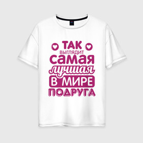 Женская футболка хлопок Oversize с принтом Так выглядит лучшая подруга в Екатеринбурге, 100% хлопок | свободный крой, круглый ворот, спущенный рукав, длина до линии бедер
 | 8 марта | лучшая в мире подруга | подарок | подарок подруге | подружке
