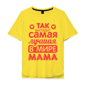Мужская футболка хлопок Oversize с принтом Так выглядит лучшая мама в Екатеринбурге, 100% хлопок | свободный крой, круглый ворот, “спинка” длиннее передней части | 8 марта | для мамы | лучшая в мире мама | подарок | подарок маме | родственники | семья