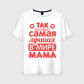 Женская футболка хлопок Oversize с принтом Так выглядит лучшая мама в Екатеринбурге, 100% хлопок | свободный крой, круглый ворот, спущенный рукав, длина до линии бедер
 | 8 марта | для мамы | лучшая в мире мама | подарок | подарок маме | родственники | семья