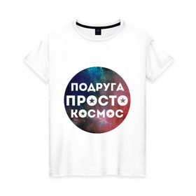 Женская футболка хлопок с принтом Подруга просто космос в Екатеринбурге, 100% хлопок | прямой крой, круглый вырез горловины, длина до линии бедер, слегка спущенное плечо | 8 марта | международный женский день | подарок подруге | подруга просто космос