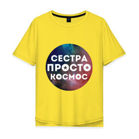 Мужская футболка хлопок Oversize с принтом Сестра просто космос в Екатеринбурге, 100% хлопок | свободный крой, круглый ворот, “спинка” длиннее передней части | Тематика изображения на принте: 8 марта | международный женский день | сестра просто космос
