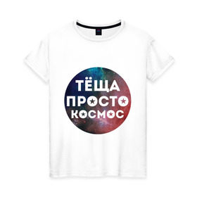 Женская футболка хлопок с принтом Тёща просто космос в Екатеринбурге, 100% хлопок | прямой крой, круглый вырез горловины, длина до линии бедер, слегка спущенное плечо | 