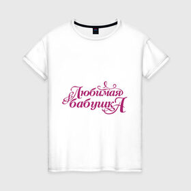 Женская футболка хлопок с принтом Любимая бабушка в Екатеринбурге, 100% хлопок | прямой крой, круглый вырез горловины, длина до линии бедер, слегка спущенное плечо | Тематика изображения на принте: бабуля | лучшая
