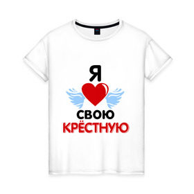 Женская футболка хлопок с принтом Я люблю свою крёстную в Екатеринбурге, 100% хлопок | прямой крой, круглый вырез горловины, длина до линии бедер, слегка спущенное плечо | 8 марта | девушка | женщинам | крёстная | любимая | любимая девушка | я люблю свою крёстную