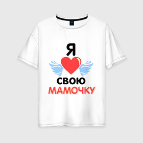 Женская футболка хлопок Oversize с принтом Я люблю свою мамочку в Екатеринбурге, 100% хлопок | свободный крой, круглый ворот, спущенный рукав, длина до линии бедер
 | 8 марта | девушка | женщинам | любимая | любимая девушка | мамочка | мамочку | подарок маме | я люблю свою мамочку