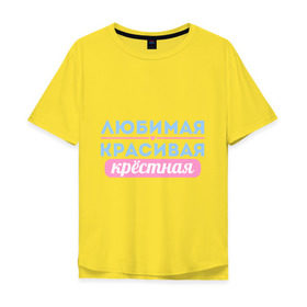 Мужская футболка хлопок Oversize с принтом Любимая, красивая крёстная в Екатеринбурге, 100% хлопок | свободный крой, круглый ворот, “спинка” длиннее передней части | Тематика изображения на принте: 8 марта | девушкам | для девушек | женский день | женский праздник | красивая | крестная | крестной | любимая | подарок на 8 марта