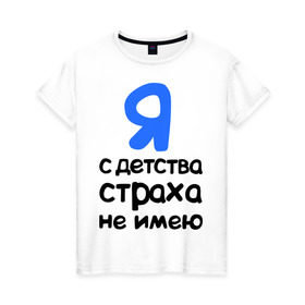 Женская футболка хлопок с принтом С детства страха не имею в Екатеринбурге, 100% хлопок | прямой крой, круглый вырез горловины, длина до линии бедер, слегка спущенное плечо | интернет приколы | каха | непосредственно каха