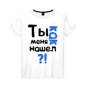 Женская футболка хлопок с принтом Ты как меня нашел? в Екатеринбурге, 100% хлопок | прямой крой, круглый вырез горловины, длина до линии бедер, слегка спущенное плечо | интернет приколы | каха | непосредственно каха | ты как меня нашел