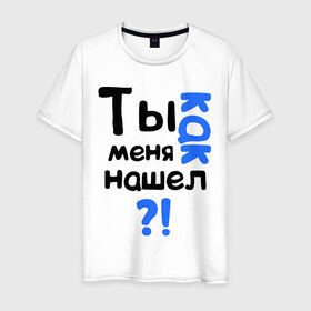 Мужская футболка хлопок с принтом Ты как меня нашел? в Екатеринбурге, 100% хлопок | прямой крой, круглый вырез горловины, длина до линии бедер, слегка спущенное плечо. | Тематика изображения на принте: интернет приколы | каха | непосредственно каха | ты как меня нашел