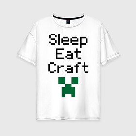 Женская футболка хлопок Oversize с принтом Sleep eat craft в Екатеринбурге, 100% хлопок | свободный крой, круглый ворот, спущенный рукав, длина до линии бедер
 | boom | minecraft | игры | компьютерные игры | майнкрафт