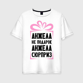 Женская футболка хлопок Oversize с принтом Анжела не подарок в Екатеринбурге, 100% хлопок | свободный крой, круглый ворот, спущенный рукав, длина до линии бедер
 | ne_podarok_surpriz | анжела | анжелика | имена | имя | подарок | сюрприз